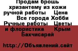 Продам брошь-хризантему из кожи ручной работы. › Цена ­ 800 - Все города Хобби. Ручные работы » Цветы и флористика   . Крым,Бахчисарай